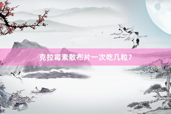 克拉霉素散布片一次吃几粒?