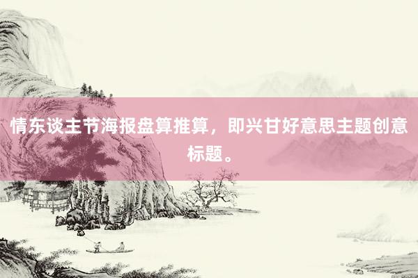 情东谈主节海报盘算推算,即兴甘好意思主题创意标题。