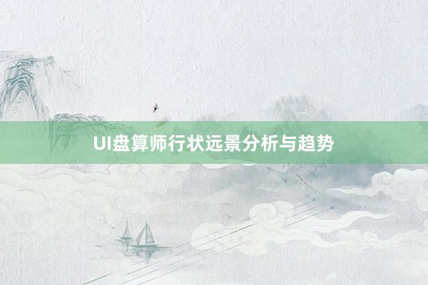 UI盘算师行状远景分析与趋势