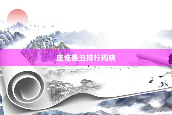 座谁最丑排行揭晓