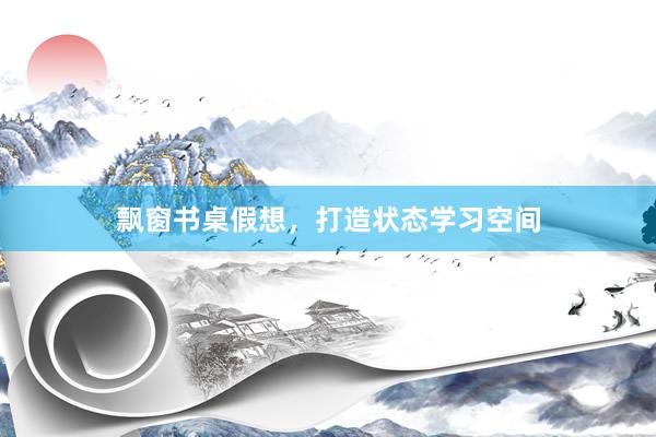 飘窗书桌假想,打造状态学习空间