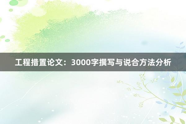 工程措置论文：3000字撰写与说合方法分析