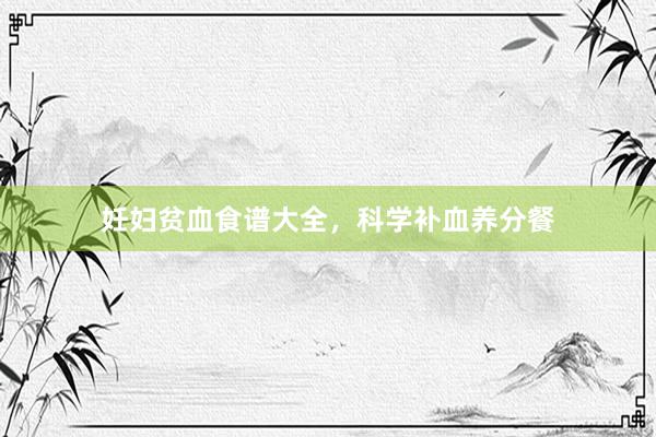 妊妇贫血食谱大全，科学补血养分餐