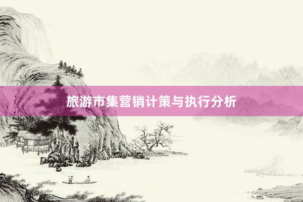 旅游市集营销计策与执行分析